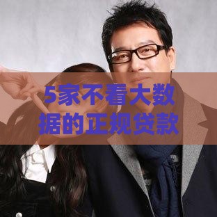 5家不看大数据的正规贷款平台推荐