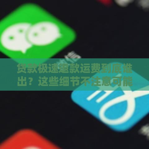 贷款极速退款运费到底谁出？这些细节不注意可能亏大了！