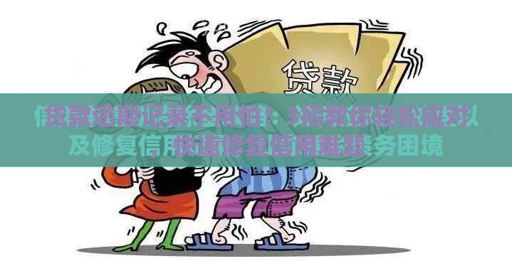 贷款逾期记录不用怕！3招教你轻松应对，快速修复信用难题