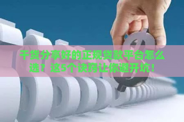 干货分享好的正规贷款平台怎么选？这5个诀窍让你避开坑！