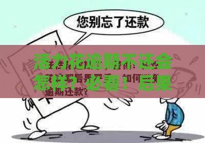 活力花逾期不还会怎样？必看！后果严重，这样做可补救