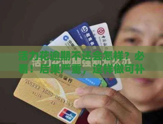 活力花逾期不还会怎样？必看！后果严重，这样做可补救