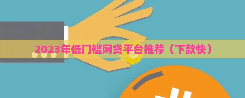 2023年低门槛网贷平台推荐（下款快）