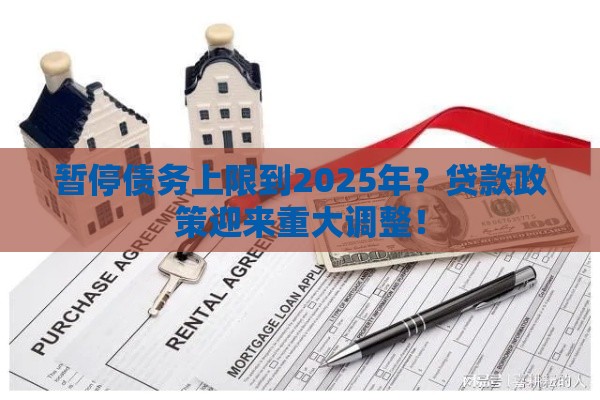 暂停债务上限到2025年？贷款政策迎来重大调整！