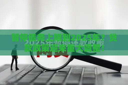 暂停债务上限到2025年？贷款政策迎来重大调整！
