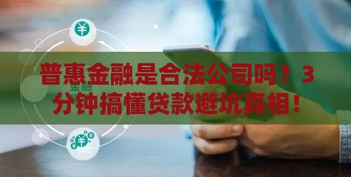 普惠金融是合法公司吗？3分钟搞懂贷款避坑真相！