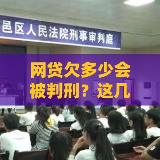 网贷欠多少会被判刑？这几点不注意可能摊上大事！