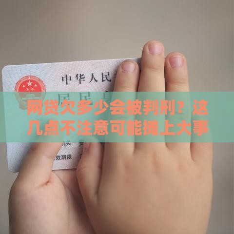 网贷欠多少会被判刑？这几点不注意可能摊上大事！