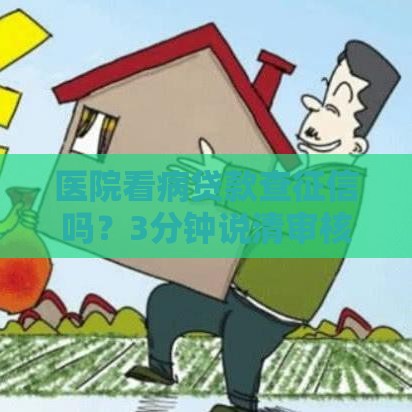 医院看病贷款查征信吗？3分钟说清审核内幕！