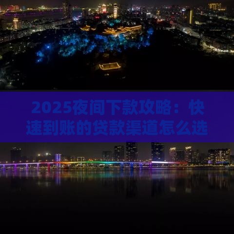 2025夜间下款攻略：快速到账的贷款渠道怎么选？