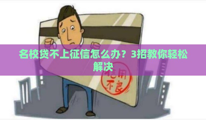 名校贷不上征信怎么办？3招教你轻松解决