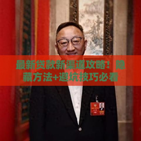 最新贷款新渠道攻略！隐藏方法+避坑技巧必看