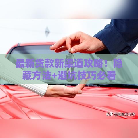 最新贷款新渠道攻略！隐藏方法+避坑技巧必看