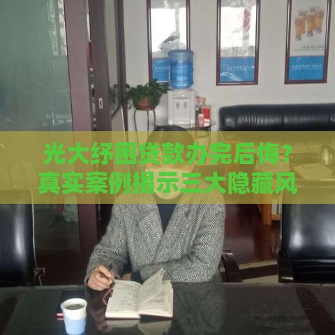 光大纾困贷款办完后悔？真实案例揭示三大隐藏风险