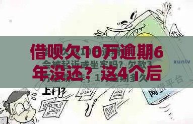 借呗欠10万逾期6年没还？这4个后果比坐牢更吓人！