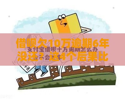 借呗欠10万逾期6年没还？这4个后果比坐牢更吓人！