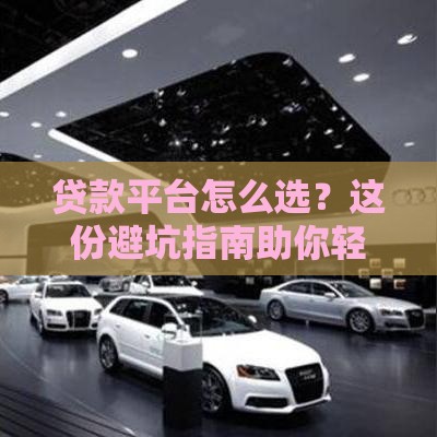 贷款平台怎么选？这份避坑指南助你轻松搞定