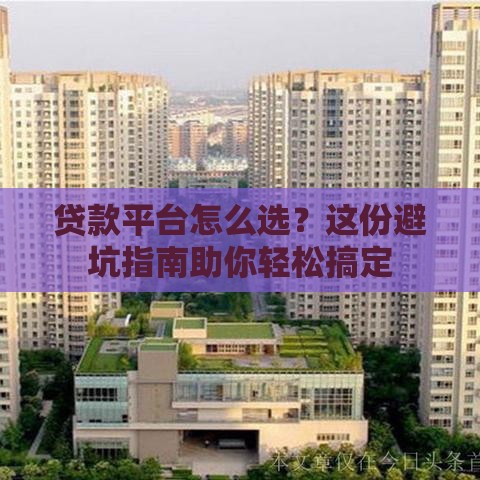 贷款平台怎么选？这份避坑指南助你轻松搞定