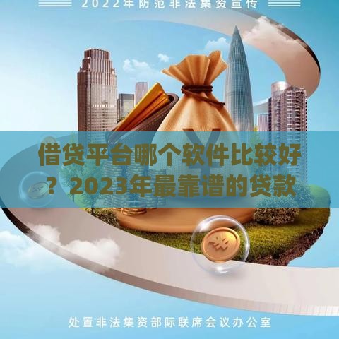 借贷平台哪个软件比较好？2023年最靠谱的贷款App推荐