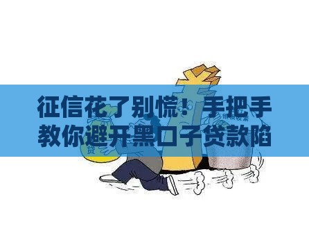征信花了别慌！手把手教你避开黑口子贷款陷阱