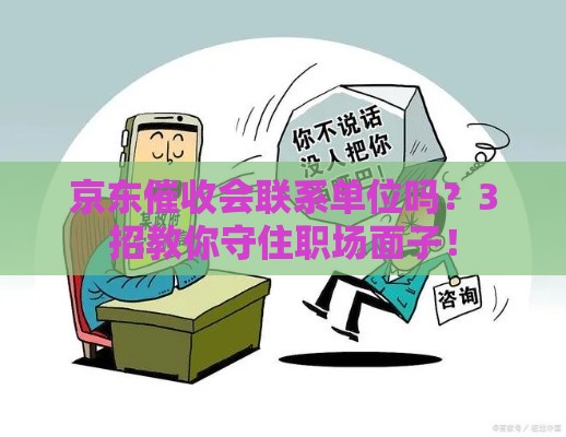 京东催收会联系单位吗？3招教你守住职场面子！