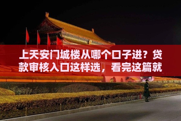 上天安门城楼从哪个口子进？贷款审核入口这样选，看完这篇就懂！