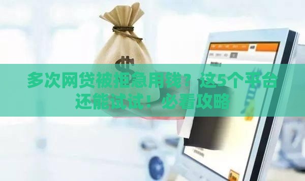 多次网贷被拒急用钱？这5个平台还能试试！必看攻略