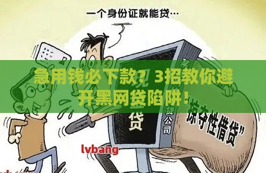 急用钱必下款？3招教你避开黑网贷陷阱！