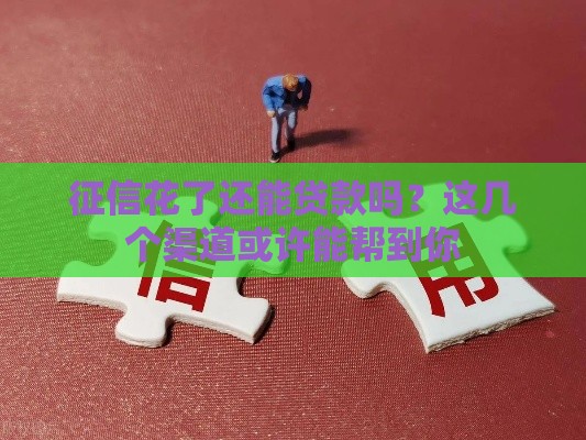 征信花了还能贷款吗？这几个渠道或许能帮到你