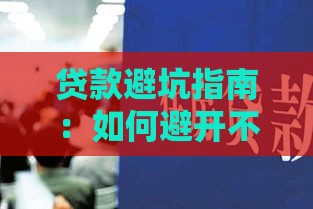 贷款避坑指南：如何避开不靠谱借款平台，守住你的血汗钱？