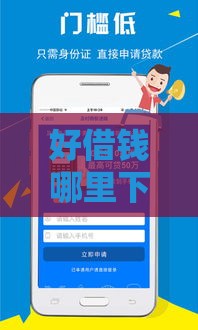 好借钱哪里下载最靠谱？手把手教你找到正规借款渠道