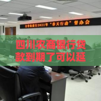 四川农商银行贷款到期了可以延期吗？手把手教你申请延期攻略