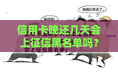 信用卡晚还几天会上征信黑名单吗？这些细节要注意！