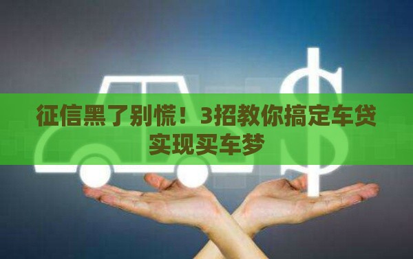 征信黑了别慌！3招教你搞定车贷实现买车梦