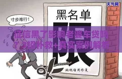 征信黑了影响老婆车贷吗？3招补救+真实案例解析！