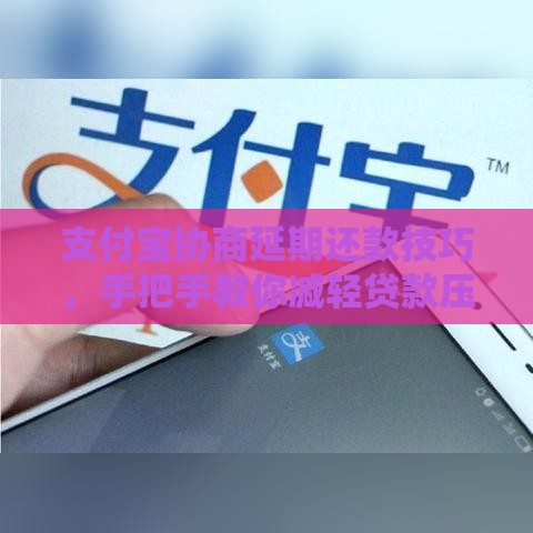 支付宝协商延期还款技巧，手把手教你减轻贷款压力