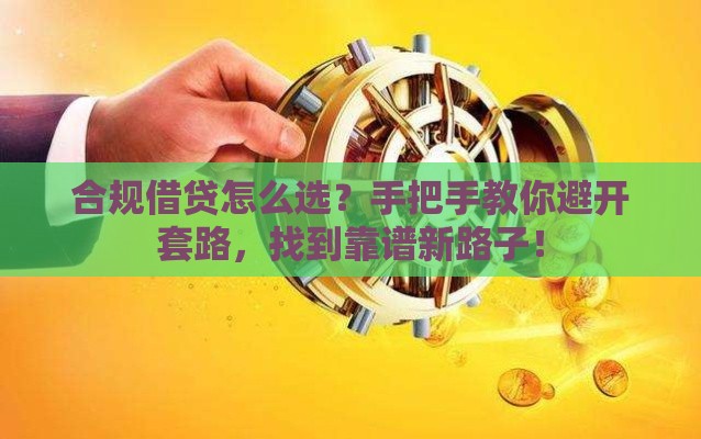 合规借贷怎么选？手把手教你避开套路，找到靠谱新路子！