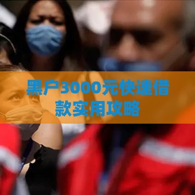 黑户3000元快速借款实用攻略