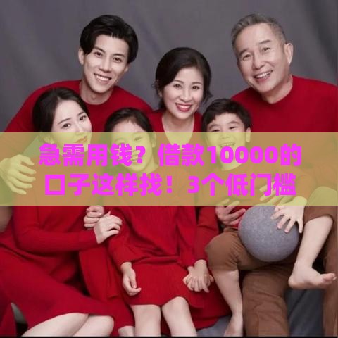 急需用钱？借款10000的口子这样找！3个低门槛靠谱渠道推荐