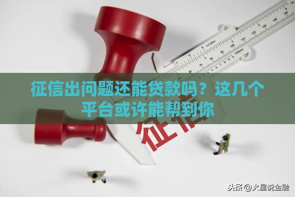 征信出问题还能贷款吗？这几个平台或许能帮到你