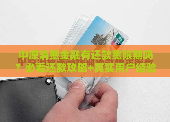 中原消费金融有还款宽限期吗？必看还款攻略+真实用户经验