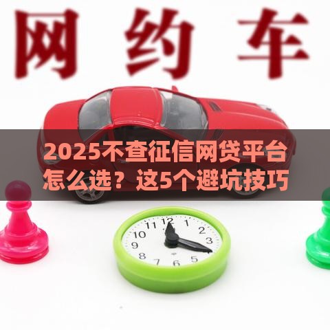 2025不查征信网贷平台怎么选？这5个避坑技巧你一定要知道！