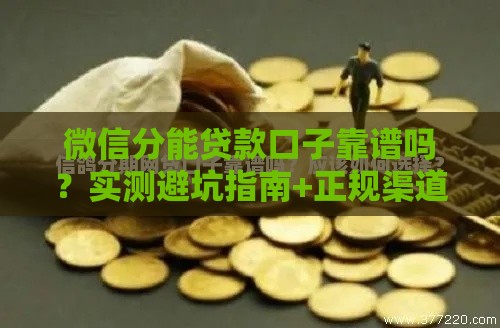 微信分能贷款口子靠谱吗？实测避坑指南+正规渠道推荐