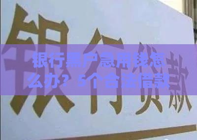 银行黑户急用钱怎么办？5个合法借款渠道实测