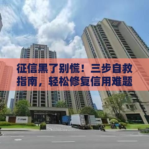 征信黑了别慌！三步自救指南，轻松修复信用难题