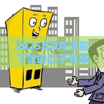 2025年8月还能下款的口子有哪些？最新盘点，