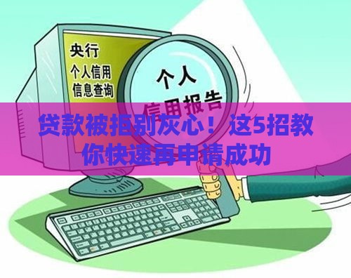 贷款被拒别灰心！这5招教你快速再申请成功