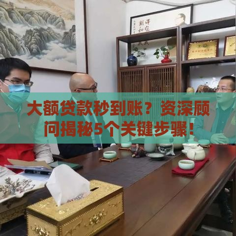 大额贷款秒到账？资深顾问揭秘5个关键步骤！