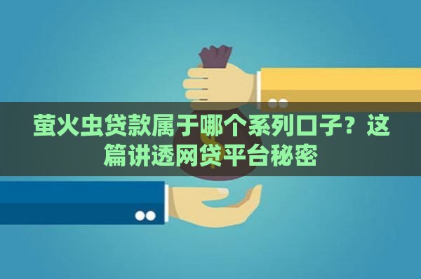 萤火虫贷款属于哪个系列口子？这篇讲透网贷平台秘密