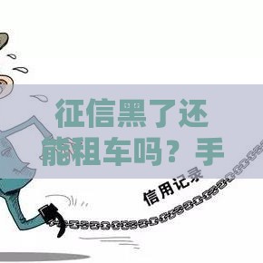 征信黑了还能租车吗？手把手教你查清问题，轻松搞定贷款难题